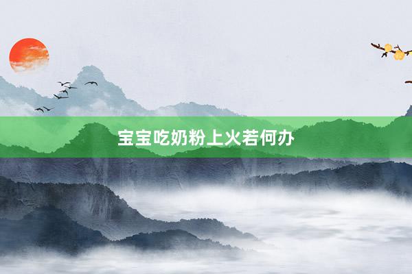 宝宝吃奶粉上火若何办