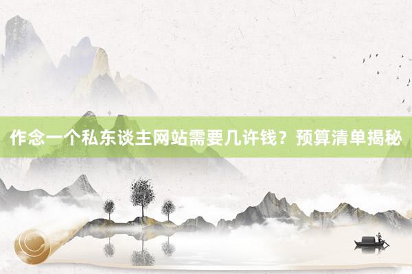 作念一个私东谈主网站需要几许钱？预算清单揭秘