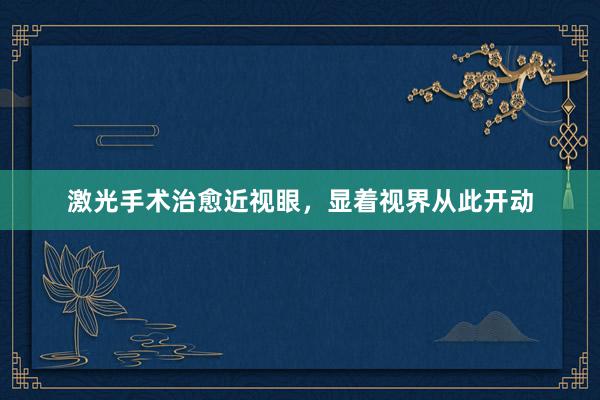 激光手术治愈近视眼，显着视界从此开动